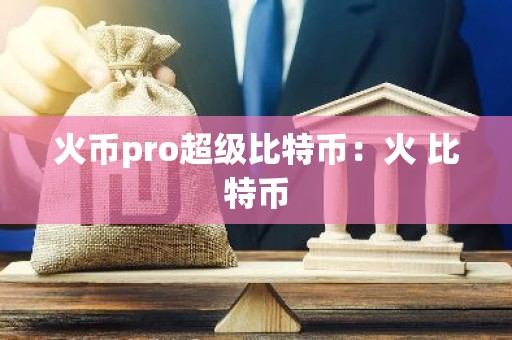 火币pro超级比特币：火 比特币