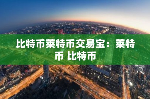比特币莱特币交易宝：莱特币 比特币