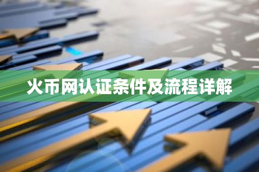 火币网认证条件及流程详解