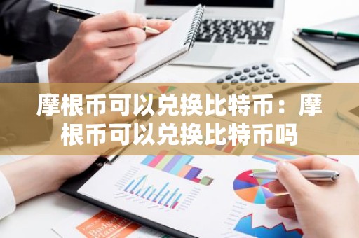 摩根币可以兑换比特币：摩根币可以兑换比特币吗