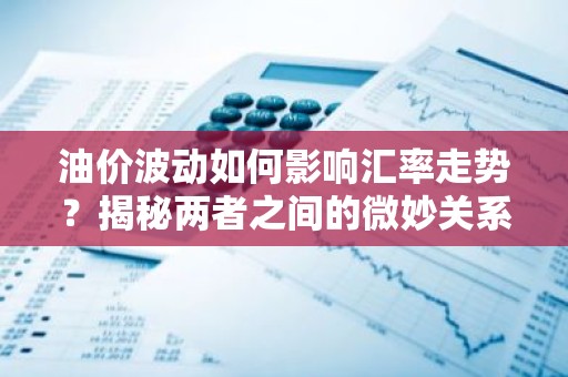 油价波动如何影响汇率走势？揭秘两者之间的微妙关系