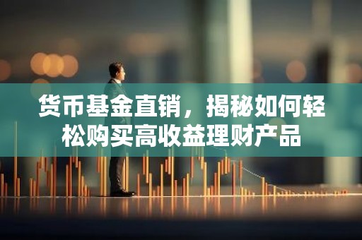 货币基金直销，揭秘如何轻松购买高收益理财产品