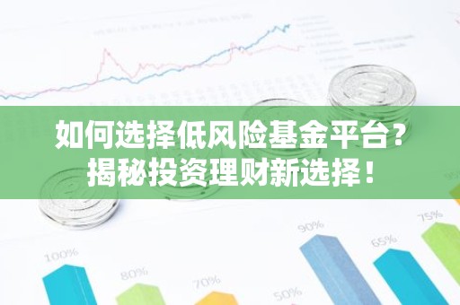 如何选择低风险基金平台？揭秘投资理财新选择！