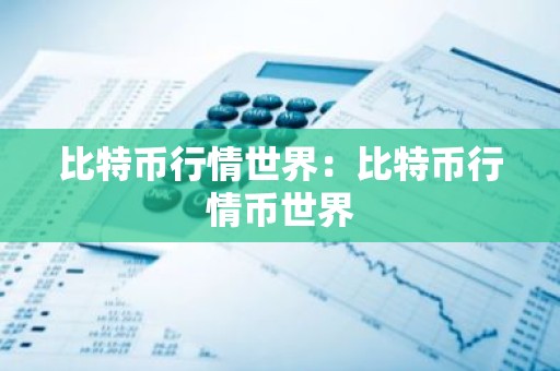比特币行情世界：比特币行情币世界