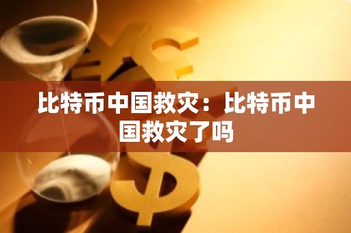 比特币中国救灾：比特币中国救灾了吗
