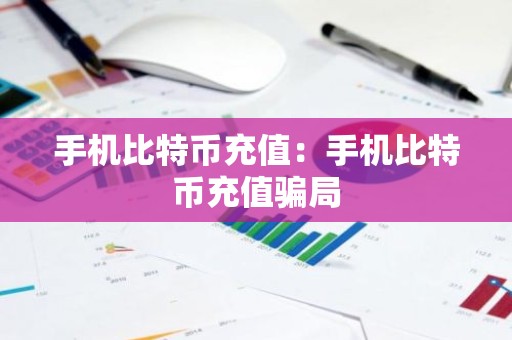 手机比特币充值：手机比特币充值骗局