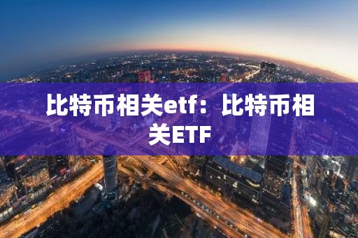 比特币相关etf：比特币相关ETF