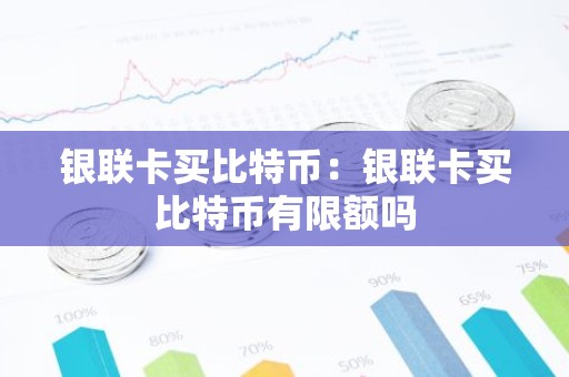 银联卡买比特币：银联卡买比特币有限额吗