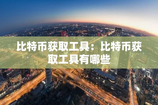 比特币获取工具：比特币获取工具有哪些