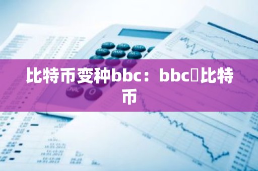 比特币变种bbc：bbc犇比特币