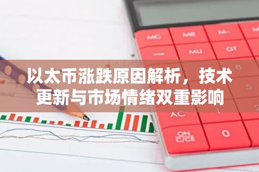 以太币涨跌原因解析，技术更新与市场情绪双重影响