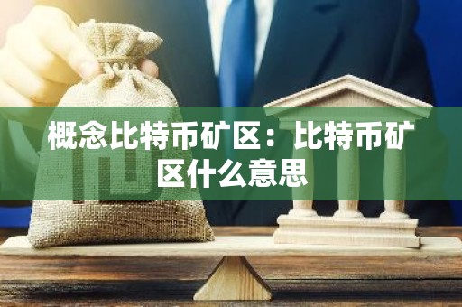 概念比特币矿区：比特币矿区什么意思