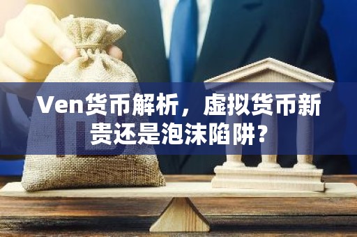 Ven货币解析，虚拟货币新贵还是泡沫陷阱？