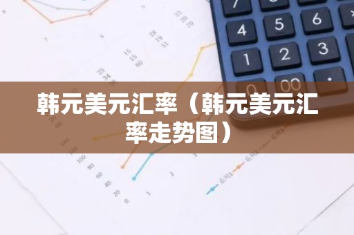 韩元美元汇率（韩元美元汇率走势图）
