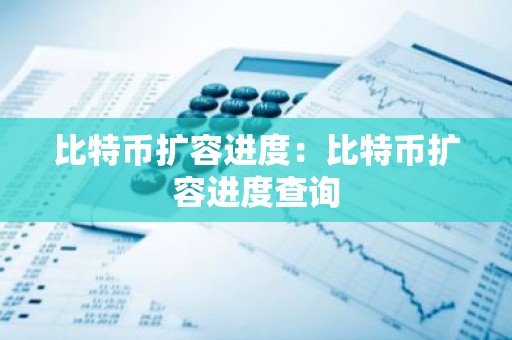 比特币扩容进度：比特币扩容进度查询