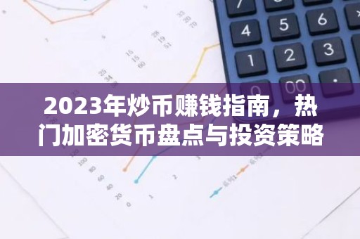 2023年炒币赚钱指南，热门加密货币盘点与投资策略