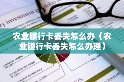 农业银行卡丢失怎么办（农业银行卡丢失怎么办理）