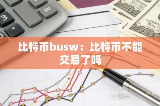 比特币busw：比特币不能交易了吗