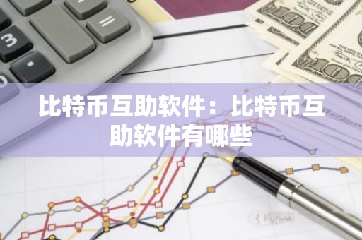 比特币互助软件：比特币互助软件有哪些