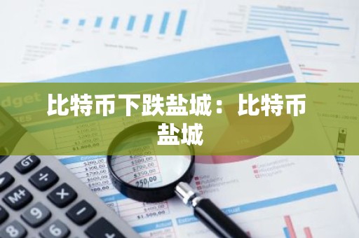 比特币下跌盐城：比特币 盐城