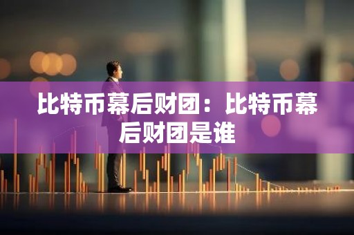 比特币幕后财团：比特币幕后财团是谁