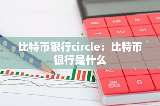 比特币银行circle：比特币银行是什么