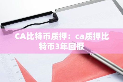 CA比特币质押：ca质押比特币3年回报