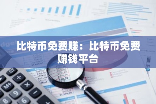 比特币免费赚：比特币免费赚钱平台