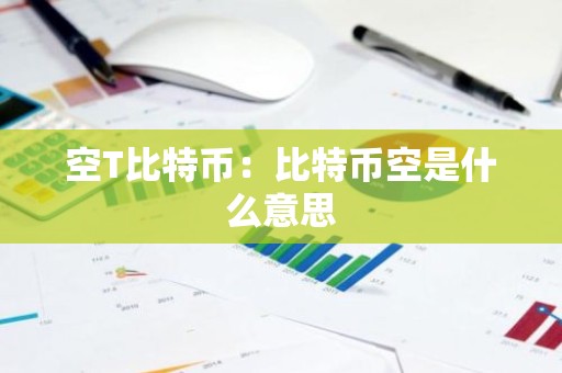 空T比特币：比特币空是什么意思