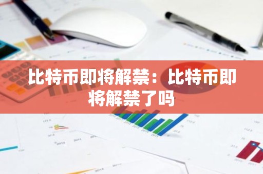 比特币即将解禁：比特币即将解禁了吗