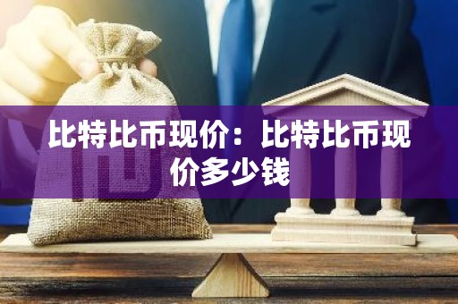 比特比币现价：比特比币现价多少钱