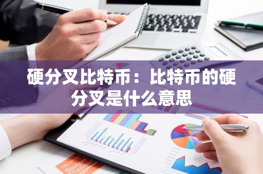 硬分叉比特币：比特币的硬分叉是什么意思