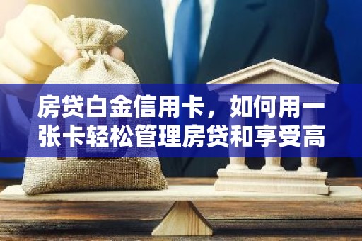 房贷白金信用卡，如何用一张卡轻松管理房贷和享受高端生活？