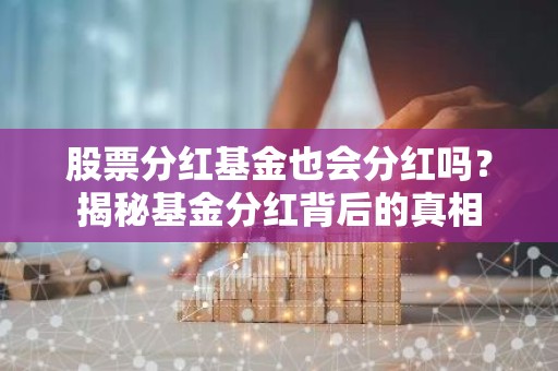 股票分红基金也会分红吗？揭秘基金分红背后的真相