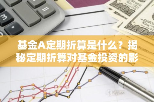 基金A定期折算是什么？揭秘定期折算对基金投资的影响