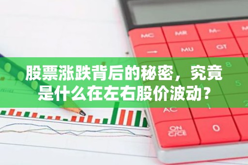 股票涨跌背后的秘密，究竟是什么在左右股价波动？