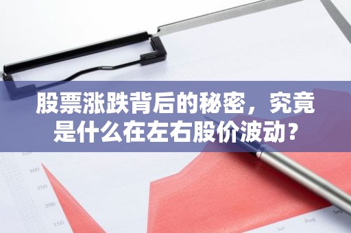 股票涨跌背后的秘密，究竟是什么在左右股价波动？