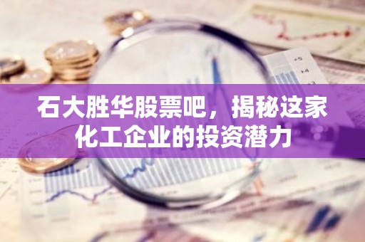 石大胜华股票吧，揭秘这家化工企业的投资潜力
