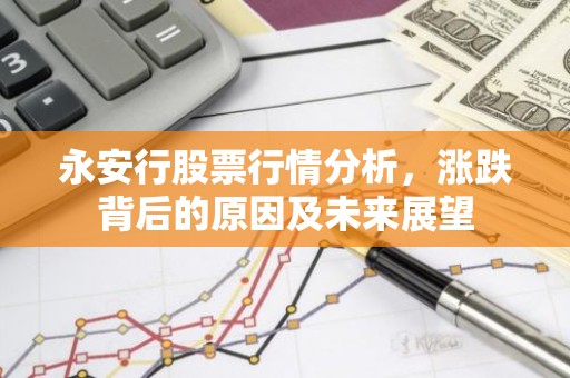 永安行股票行情分析，涨跌背后的原因及未来展望