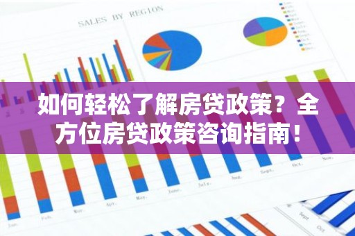 如何轻松了解房贷政策？全方位房贷政策咨询指南！