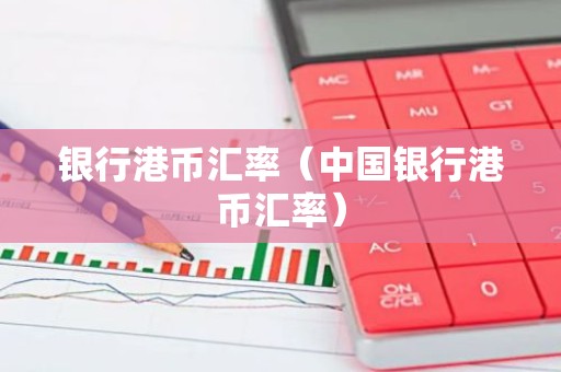 银行港币汇率（中国银行港币汇率）