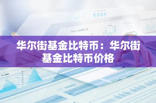 华尔街基金比特币：华尔街基金比特币价格