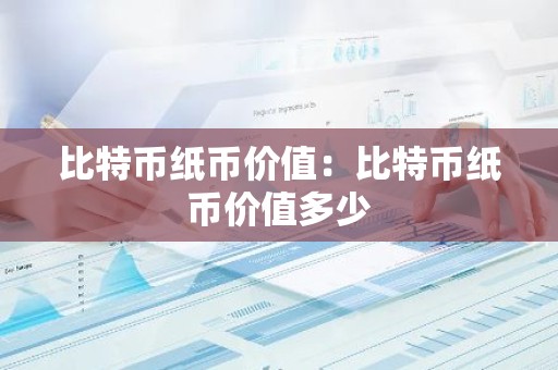 比特币纸币价值：比特币纸币价值多少