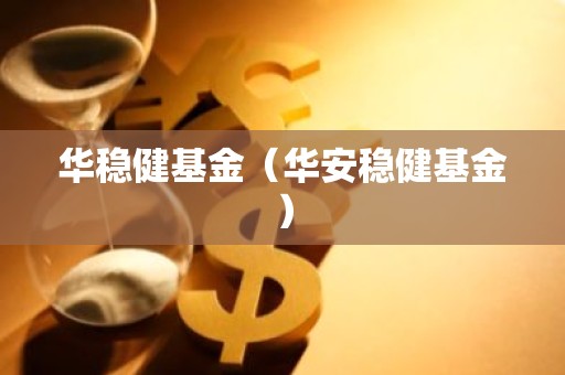 华稳健基金（华安稳健基金）