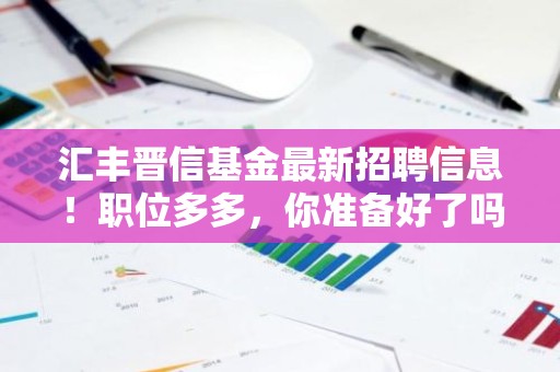 汇丰晋信基金最新招聘信息！职位多多，你准备好了吗？