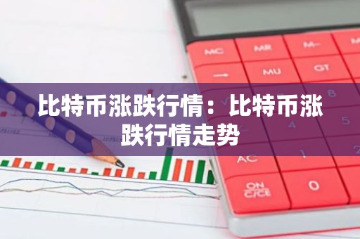 比特币涨跌行情：比特币涨跌行情走势