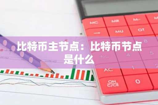 比特币主节点：比特币节点是什么
