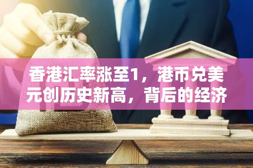 香港汇率涨至1，港币兑美元创历史新高，背后的经济动力何在？