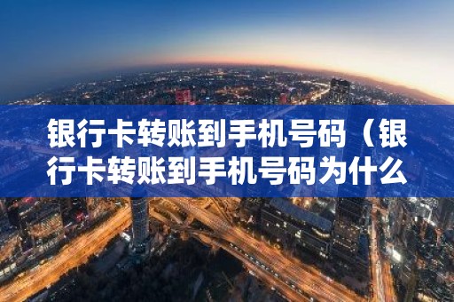 银行卡转账到手机号码（银行卡转账到手机号码为什么收不到）