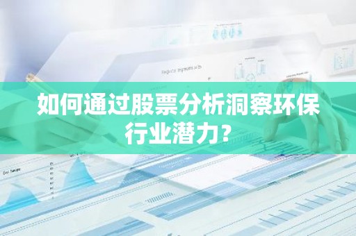 如何通过股票分析洞察环保行业潜力？